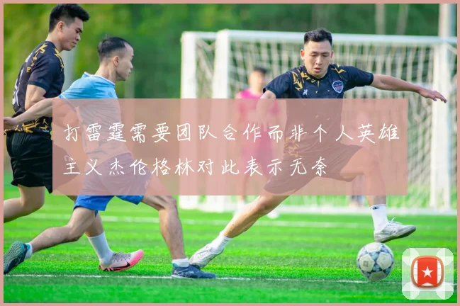 打雷霆需要团队合作而非个人英雄主义杰伦格林对此表示无奈