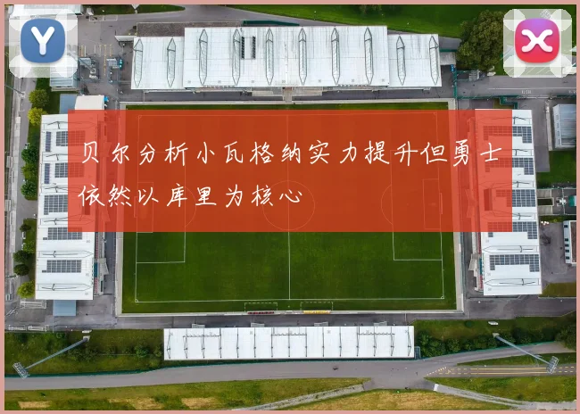 贝尔分析小瓦格纳实力提升但勇士依然以库里为核心