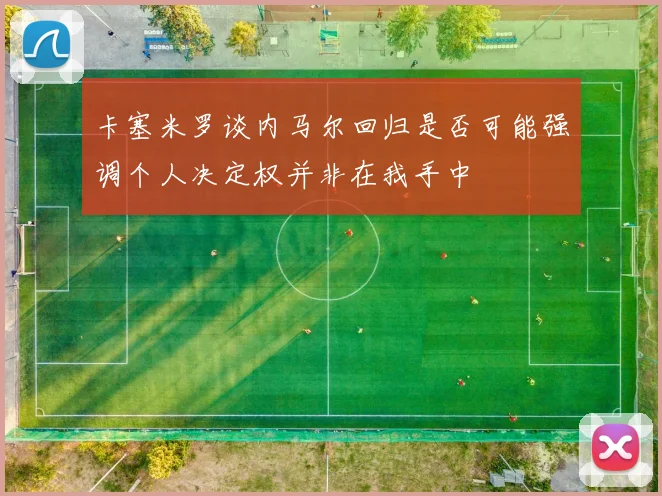 卡塞米罗谈内马尔回归是否可能强调个人决定权并非在我手中