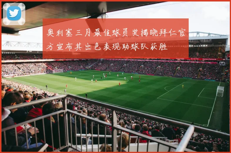 奥利塞三月最佳球员奖揭晓拜仁官方宣布其出色表现助球队获胜