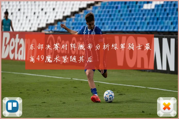 东部决赛对阵概率分析绿军骑士最高49魔术紧随其后