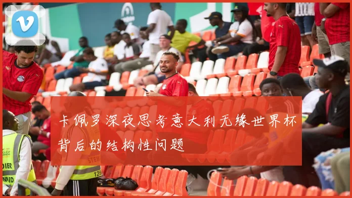 卡佩罗深夜思考意大利无缘世界杯背后的结构性问题
