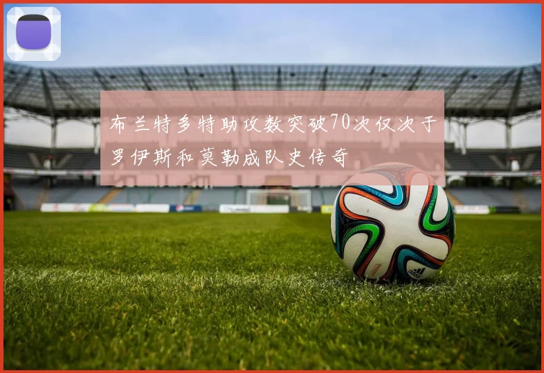 布兰特多特助攻数突破70次仅次于罗伊斯和莫勒成队史传奇