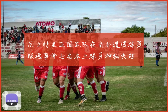 厄立特里亚国家队在南非遭遇球员叛逃事件七名本土球员神秘失踪