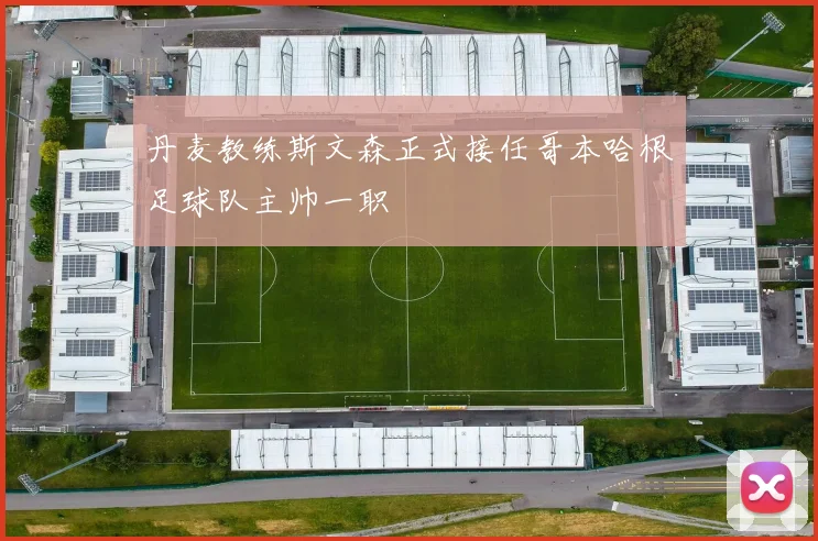 丹麦教练斯文森正式接任哥本哈根足球队主帅一职