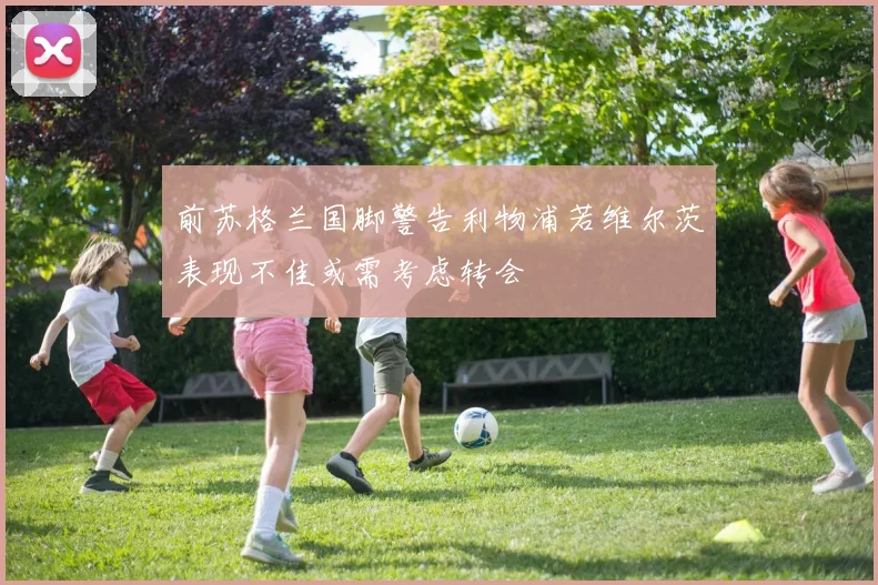 前苏格兰国脚警告利物浦若维尔茨表现不佳或需考虑转会