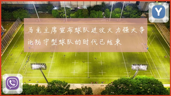 马竞主席宣布球队进攻火力强大争论防守型球队的时代已结束